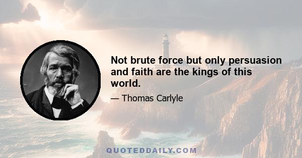 Not brute force but only persuasion and faith are the kings of this world.