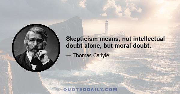 Skepticism means, not intellectual doubt alone, but moral doubt.