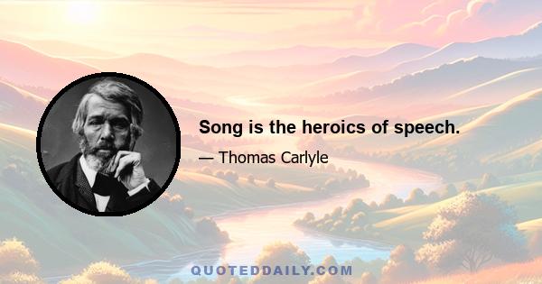 Song is the heroics of speech.