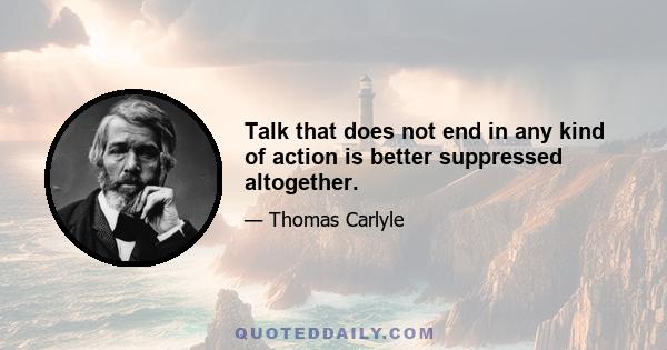 Talk that does not end in any kind of action is better suppressed altogether.