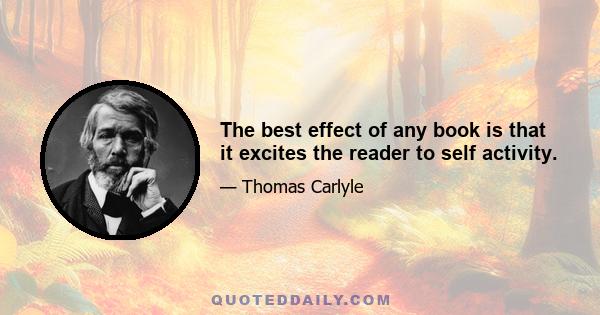 The best effect of any book is that it excites the reader to self activity.