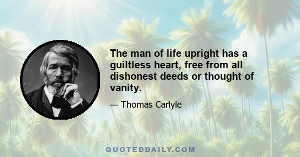 The man of life upright has a guiltless heart, free from all dishonest deeds or thought of vanity.