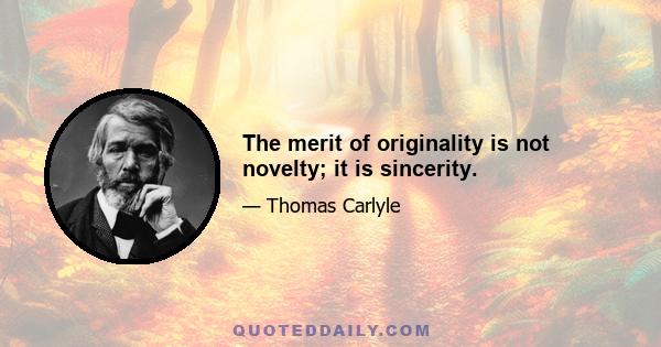 The merit of originality is not novelty; it is sincerity.