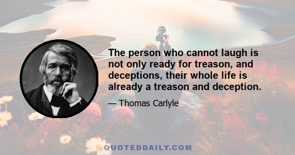 The person who cannot laugh is not only ready for treason, and deceptions, their whole life is already a treason and deception.