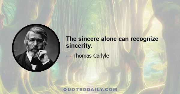 The sincere alone can recognize sincerity.