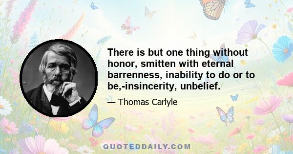 There is but one thing without honor, smitten with eternal barrenness, inability to do or to be,-insincerity, unbelief.