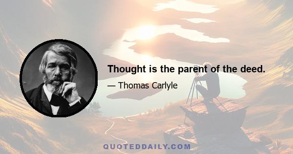 Thought is the parent of the deed.