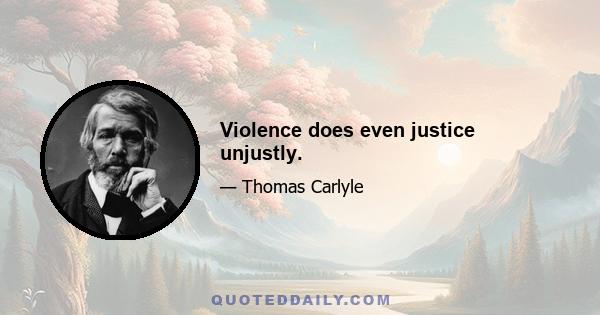 Violence does even justice unjustly.