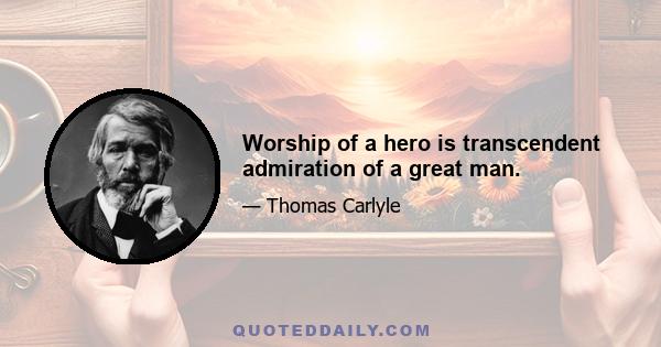 Worship of a hero is transcendent admiration of a great man.