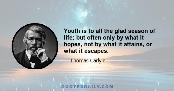 Youth is to all the glad season of life; but often only by what it hopes, not by what it attains, or what it escapes.