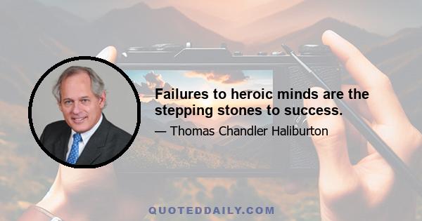 Failures to heroic minds are the stepping stones to success.