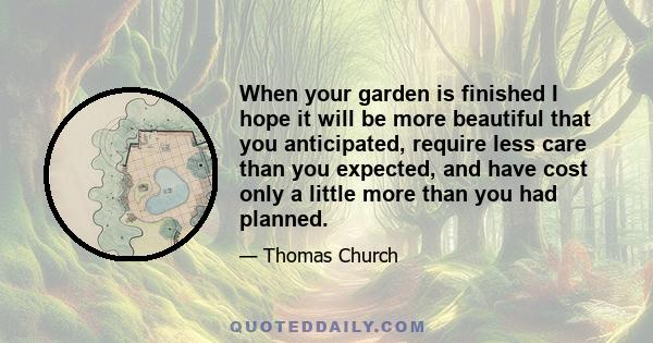 When your garden is finished I hope it will be more beautiful that you anticipated, require less care than you expected, and have cost only a little more than you had planned.