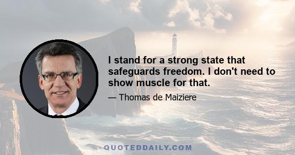 I stand for a strong state that safeguards freedom. I don't need to show muscle for that.