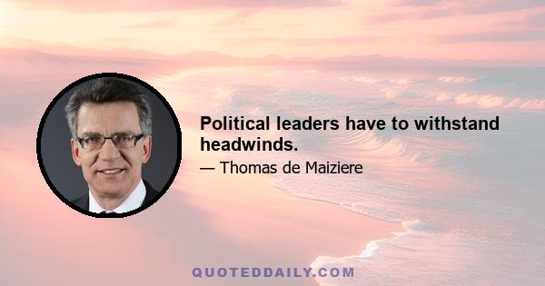 Political leaders have to withstand headwinds.