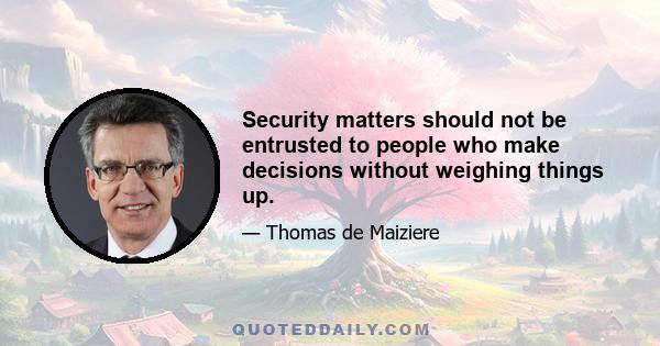 Security matters should not be entrusted to people who make decisions without weighing things up.