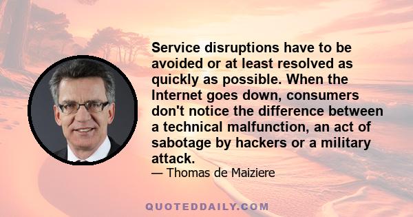 Service disruptions have to be avoided or at least resolved as quickly as possible. When the Internet goes down, consumers don't notice the difference between a technical malfunction, an act of sabotage by hackers or a