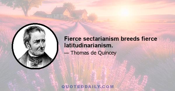 Fierce sectarianism breeds fierce latitudinarianism.