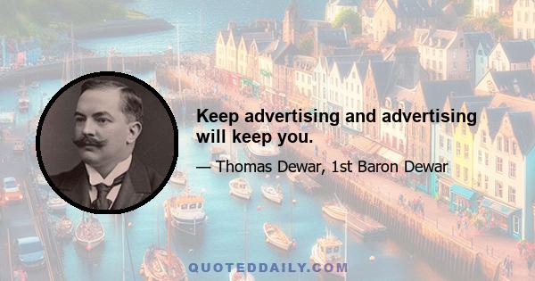 Keep advertising and advertising will keep you.