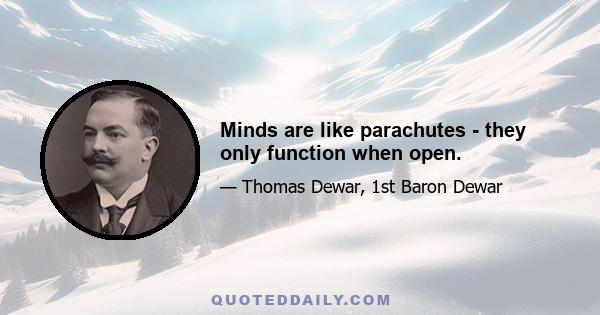 Minds are like parachutes - they only function when open.