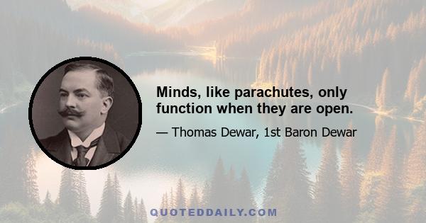 Minds, like parachutes, only function when they are open.