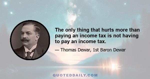 The only thing that hurts more than paying an income tax is not having to pay an income tax.