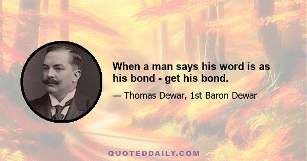 When a man says his word is as his bond - get his bond.