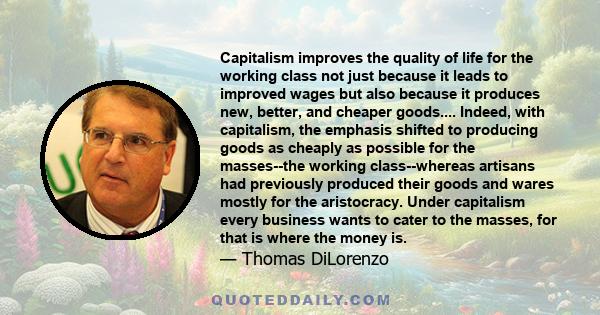 Capitalism improves the quality of life for the working class not just because it leads to improved wages but also because it produces new, better, and cheaper goods.... Indeed, with capitalism, the emphasis shifted to