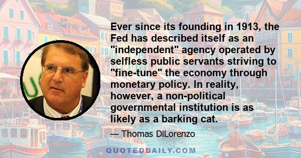 Ever since its founding in 1913, the Fed has described itself as an independent agency operated by selfless public servants striving to fine-tune the economy through monetary policy. In reality, however, a non-political 