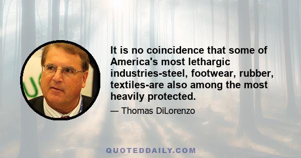 It is no coincidence that some of America's most lethargic industries-steel, footwear, rubber, textiles-are also among the most heavily protected.