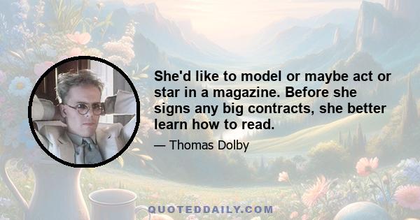 She'd like to model or maybe act or star in a magazine. Before she signs any big contracts, she better learn how to read.