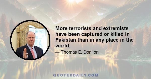 More terrorists and extremists have been captured or killed in Pakistan than in any place in the world.