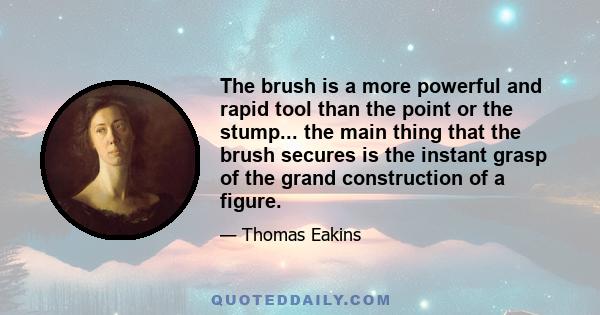 The brush is a more powerful and rapid tool than the point or the stump... the main thing that the brush secures is the instant grasp of the grand construction of a figure.