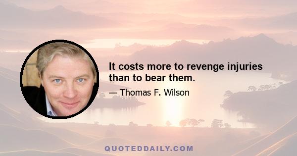 It costs more to revenge injuries than to bear them.