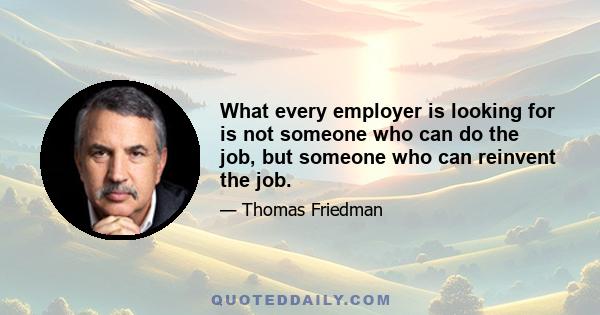 What every employer is looking for is not someone who can do the job, but someone who can reinvent the job.