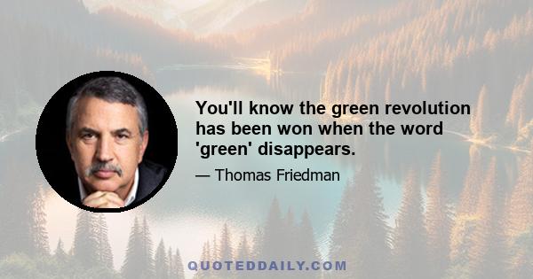 You'll know the green revolution has been won when the word 'green' disappears.