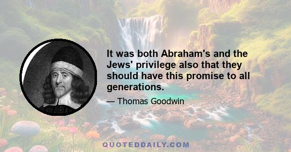 It was both Abraham's and the Jews' privilege also that they should have this promise to all generations.