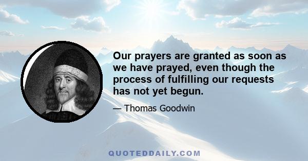 Our prayers are granted as soon as we have prayed, even though the process of fulfilling our requests has not yet begun.