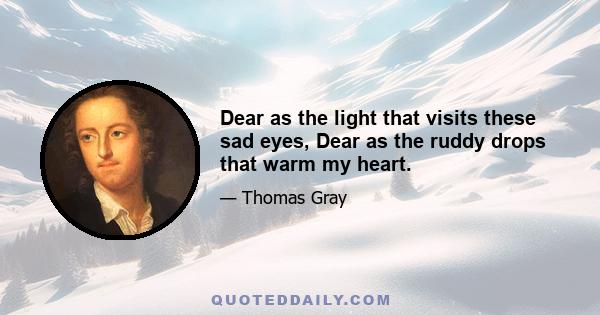 Dear as the light that visits these sad eyes, Dear as the ruddy drops that warm my heart.