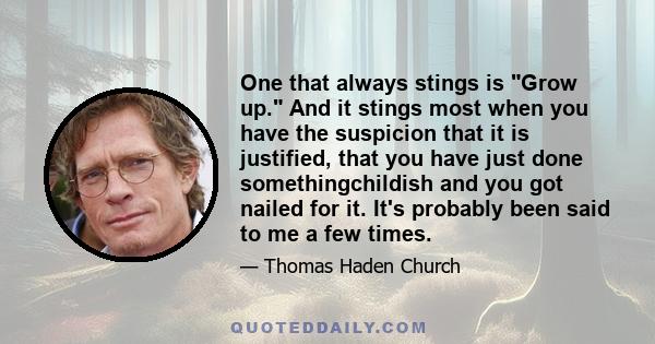 One that always stings is Grow up. And it stings most when you have the suspicion that it is justified, that you have just done somethingchildish and you got nailed for it. It's probably been said to me a few times.
