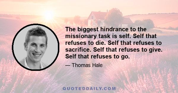 The biggest hindrance to the missionary task is self. Self that refuses to die. Self that refuses to sacrifice. Self that refuses to give. Self that refuses to go.