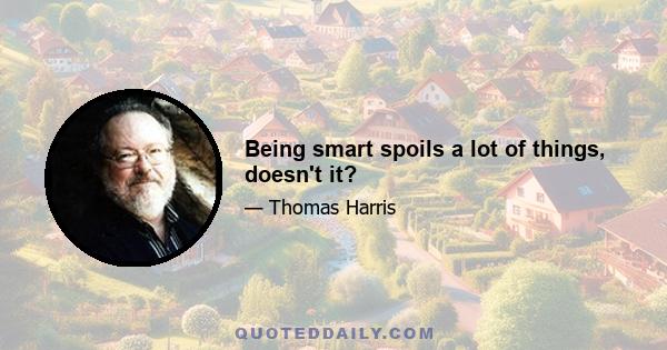 Being smart spoils a lot of things, doesn't it?