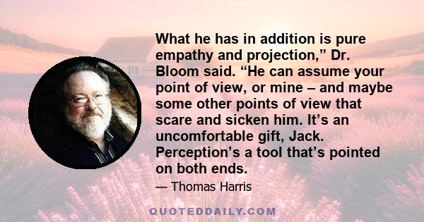 What he has in addition is pure empathy and projection,” Dr. Bloom said. “He can assume your point of view, or mine – and maybe some other points of view that scare and sicken him. It’s an uncomfortable gift, Jack.