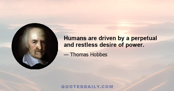 Humans are driven by a perpetual and restless desire of power.