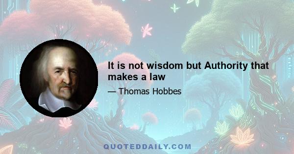 It is not wisdom but Authority that makes a law