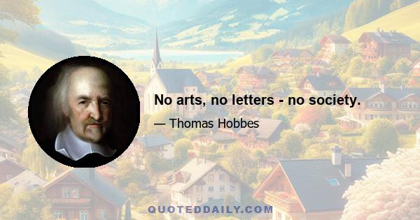 No arts, no letters - no society.