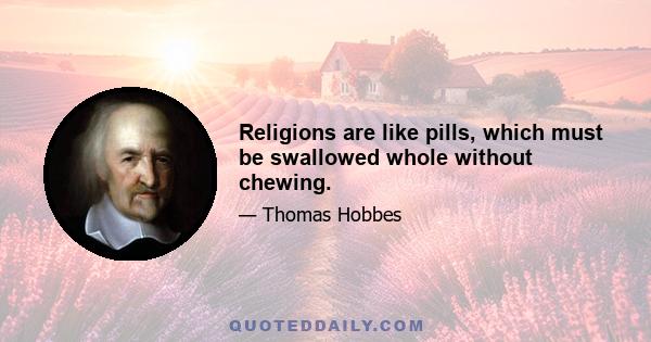 Religions are like pills, which must be swallowed whole without chewing.