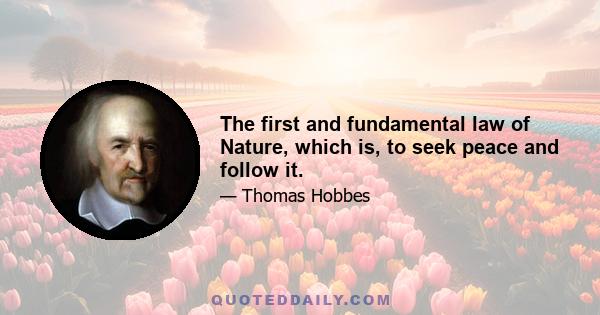 The first and fundamental law of Nature, which is, to seek peace and follow it.