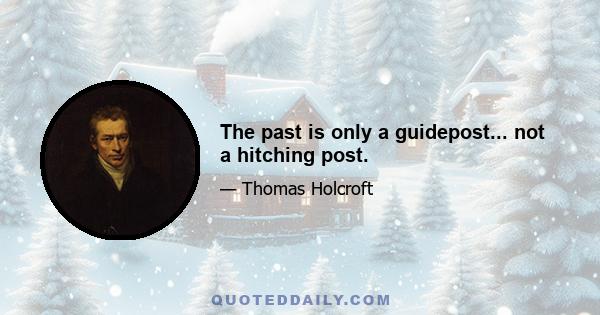 The past is only a guidepost... not a hitching post.