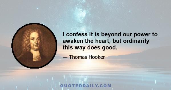 I confess it is beyond our power to awaken the heart, but ordinarily this way does good.