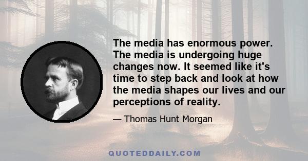 The media has enormous power. The media is undergoing huge changes now. It seemed like it's time to step back and look at how the media shapes our lives and our perceptions of reality.